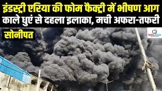 सोनीपत इंडस्ट्री एरिया में फोम फैक्ट्री में भीषण आग, दूर-दूर तक दिखा काला धुआं