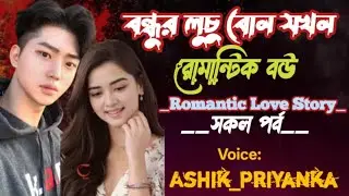 বন্ধুর লুচু বোন যখন রোমান্টিক বউ ||সকল পর্ব||Romantic Love Story||Ashik&Priyanka|