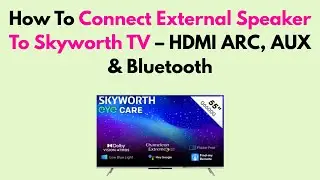 How To Connect External Speaker To Skyworth TV &ndash; HDMI ARC, AUX & Bluetooth