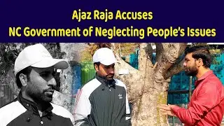 Ajaz Raja Accuses NC Government of Neglecting People&rsquo;s Issues