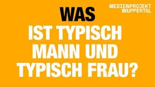 Was ist typisch Mann und  typisch Frau?