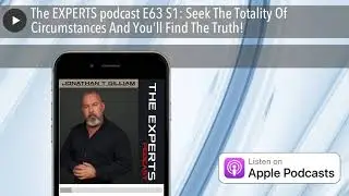 The EXPERTS podcast E63 S1: Seek The Totality Of Circumstances And You&rsquo;ll Find The Truth!