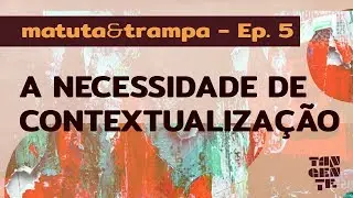 Ep. 5 - A Necessidade de Contextualização - matuta&trampa