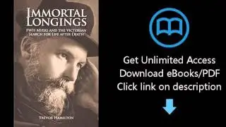 Download Immortal Longings: F.W.H. Myers and the Victorian Search for Life After Death PDF