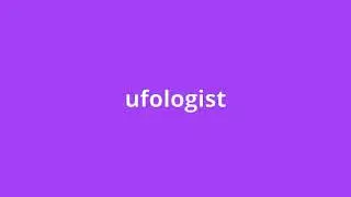what is the meaning of ufologist.