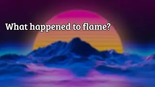 What happened to flame?