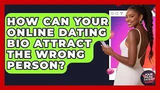 How Can Your Online Dating Bio Attract The Wrong Person? - Your Online Dating Guru