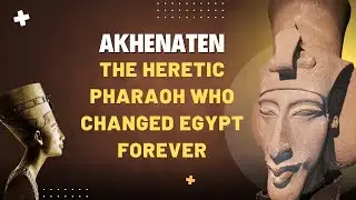 Akhenaten: The Heretic Pharaoh Who Changed Egypt Forever