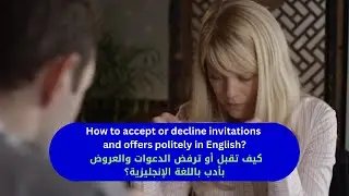 How to accept or decline invitations and offers politely? | كيف تقبل أو ترفض الدعوات والعروض بأدب؟