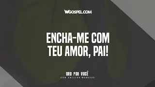 [Ora&ccedil;&atilde;o do Dia] Encha-me com Teu amor, Pai!