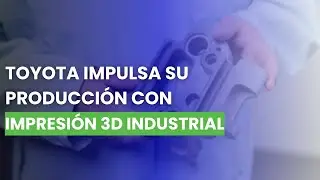 As&iacute; usa Toyota la impresi&oacute;n 3D industrial en producci&oacute;n