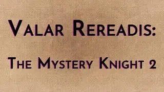 Valar Rereadis: The Mystery Knight Part 2