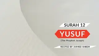 YUSUF (The Prophet Joseph) | SURAH 12 | Beautiful Quran Recitation by AHMED KHEDR