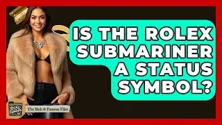 Is The Rolex Submariner A Status Symbol? - The Rich And Famous Files
