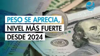 Peso se aprecia frente al d&oacute;lar y alcanza su nivel m&aacute;s fuerte desde mediados de 2024