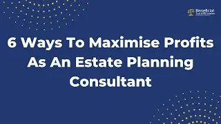 6 Ways To Maximise Your Profits As An Estate Planning Consultant