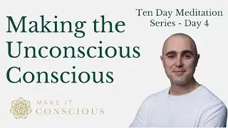 Making the Unconscious Conscious - Ten Day Meditation Series -  Day 4