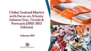 Global Seafood Market with Focus on Atlantic Salmon Market: Size, Trends & Forecasts (2018-2022)