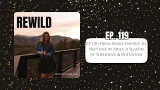 REWILD 🎙️ EP. 119 | From Snake Energy to Neptune in Aries: A Season of Shedding & Initiation