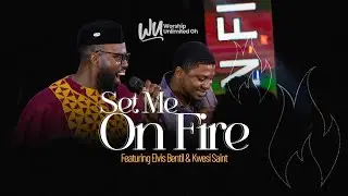 SET ME ON FIRE | WORSHIP UNLIMITED x ELVIS BENTIL & KWESI SAINT