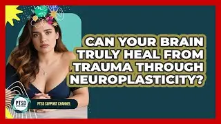 Can Your Brain Truly Heal From Trauma Through Neuroplasticity? - PTSD Support Channel