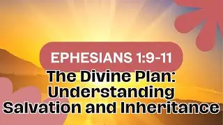 Ephesians 1: 9 - 11   The Divine Plan  Understanding Salvation and Inheritance, Part 2
