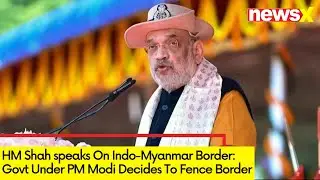 HM Shah's Remark On Indo-Myanmar Border | Govt Under PM Modi Decides To Fence Border' | NewsX