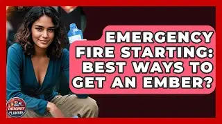 Emergency Fire Starting: Best Ways To Get An Ember? - Your Emergency Planner