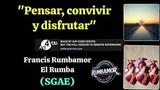 PENSAR, CONVIVIR Y DISFRUTAR. (FrancisRumbamor_ElRumba). (SGAE).