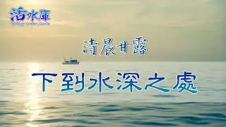 【清晨甘露】下到水深之處