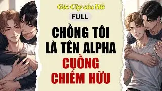 TRUYỆN BOY LOVE | CHỒNG TÔI LÀ TÊN ALPHA CUỒNG CHIẾM HỮU | AUDIO ĐAM MỸ FULL