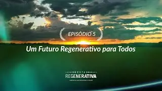 Rota Regenerativa | Episódio 5 - Um futuro regenerativo para todos