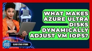 What Makes Azure Ultra Disks Dynamically Adjust VM IOPS? - Cloud Stack Studio