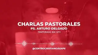 Charlas Pastorales | Temp 304 Ep 3 | Ps. Arturo Delgado