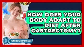 How Does Your Body Adapt To Diet After Gastrectomy? - Stomach Cancer Support Network