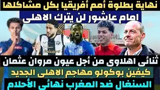 كيفين بوكولو مهاجم الاهلي الجديد. نهائي كأس أمم أفريقيا المغرب و السنغال. رحيل أليو ديانج #الاهلي