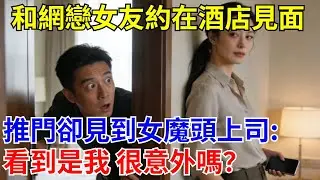 和網戀女友約在酒店見面，推門卻見到女魔頭上司：看到是我 很意外嗎？ #原創#情感#情感故事#故事#爽文#奇聞#為人處世#生活經驗