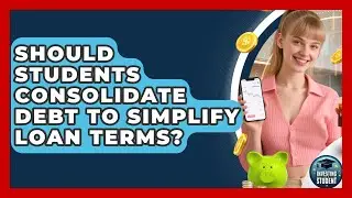 Should Students Consolidate Debt To Simplify Loan Terms? - Investing As A Student