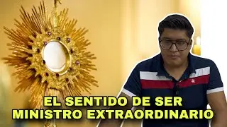 El sentido de ser Ministro Extraordinario de la Comunión