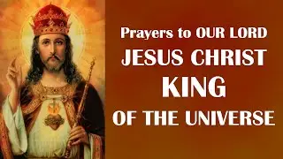Prayers to Our Lord Jesus Christ, King of the Universe