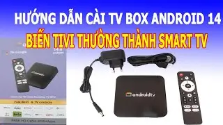 Hướng Dẫn Cách Cài TV Box Android 14 Biến Tivi Thường Thành Smart TV