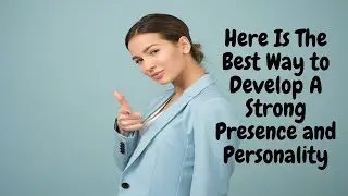 Here Is The Best Way to Develop A Strong Presence and Personality
