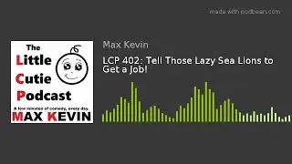 LCP 402: Tell Those Lazy Sea Lions to Get a Job!