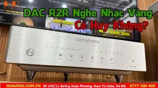 DAC R2R - Denafrip Pontus 15th Nghe Nhạc Vàng Có Hợp Không ???