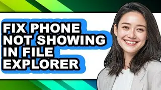 How to Fix Phone Not Showing in File Explorer (full Guide)