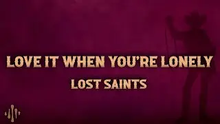 Lost Saints - Love It When You're Lonely (Lyrics)