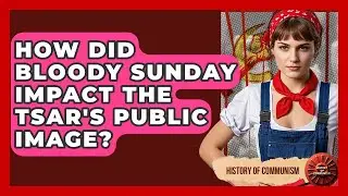 How Did Bloody Sunday Impact The Tsar's Public Image? - History of Communism