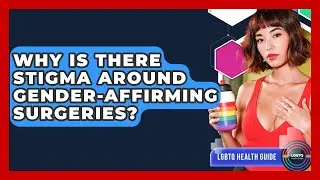 Why Is There Stigma Around Gender-affirming Surgeries? - LGBTQ Health Guide