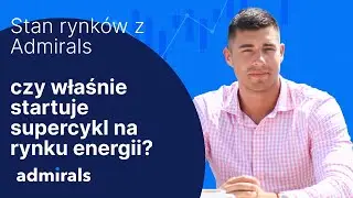 Stan rynk&oacute;w z Admirals - czy na rynku energii startuje supercykl?