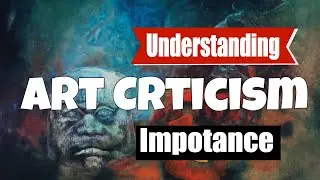 Deciphering Art's Mysteries: The Significance of Art Criticism in Uncovering Meaning and Aesthetics